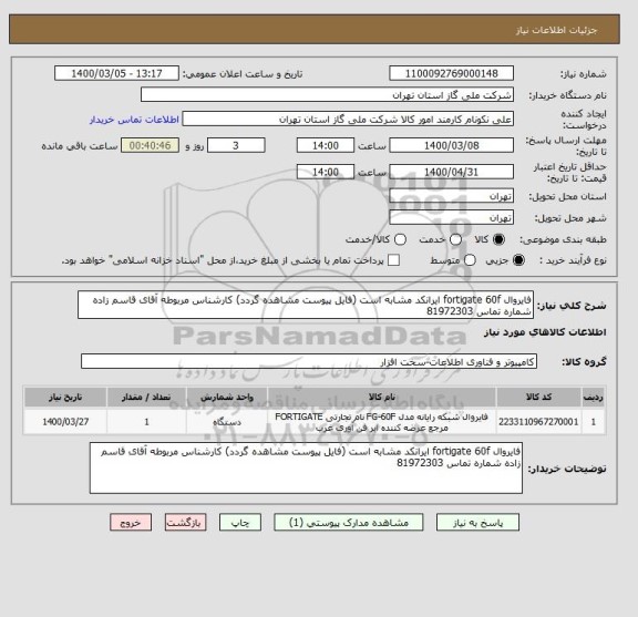 استعلام فایروال fortigate 60f ایرانکد مشابه است (فایل پیوست مشاهده گردد) کارشناس مربوطه آقای قاسم زاده شماره تماس 81972303