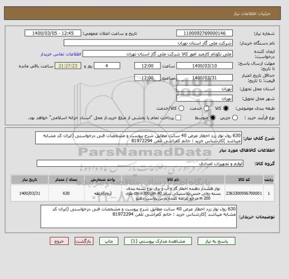 استعلام 630 رول نوار زرد اخطار عرض 40 سانت مطابق شرح پیوست و مشخصات فنی درخواستی (ایران کد مشابه میباشد )کارشناس خرید : خانم کفراشی تلفن 81972294