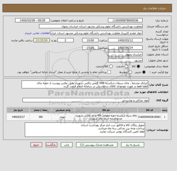 استعلام ایرانکد مشابه . چای سیلان شکسته 400 گرمی پاکتی شهرزاد طبق عکس پیوست از جعبه چای
لطفا فقط در صورت موجودی کالای درخواستی در سامانه اعلام قیمت گردد