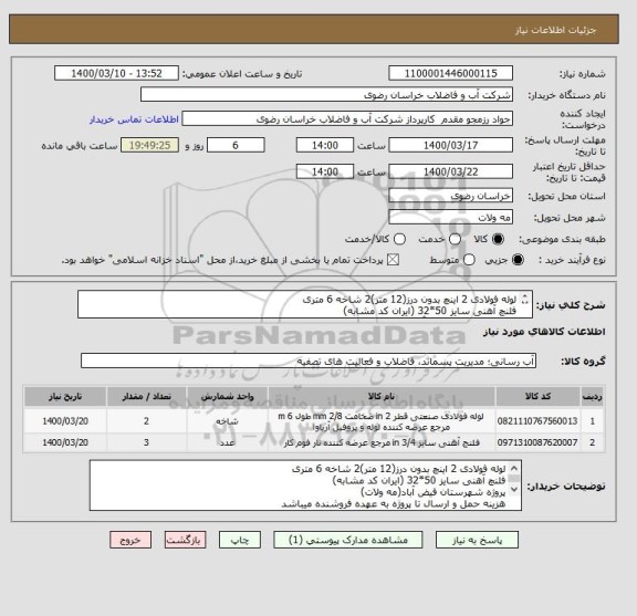 استعلام لوله فولادی 2 اینچ بدون درز(12 متر)2 شاخه 6 متری
فلنچ آهنی سایز 50*32 (ایران کد مشابه)
پروژه شهرستان فیض آباد(مه ولات)
