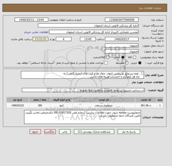 استعلام  امحا پسماند شیمیایی (مواد، حلال ها و کیت های آزمایشگاهی) به
ازاء هر کیلوگرم با احتساب هزینه های جانبی 
پسماند(ماهانه حدود  300کیلوگرم