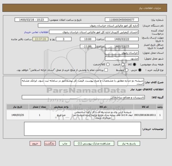 استعلام شیشه دو جداره مطابق با مشخصات و متراژ پیوست. قیمت کل پیشفاکتور در سامانه ثبت شود. ایرانکد مشابه است.