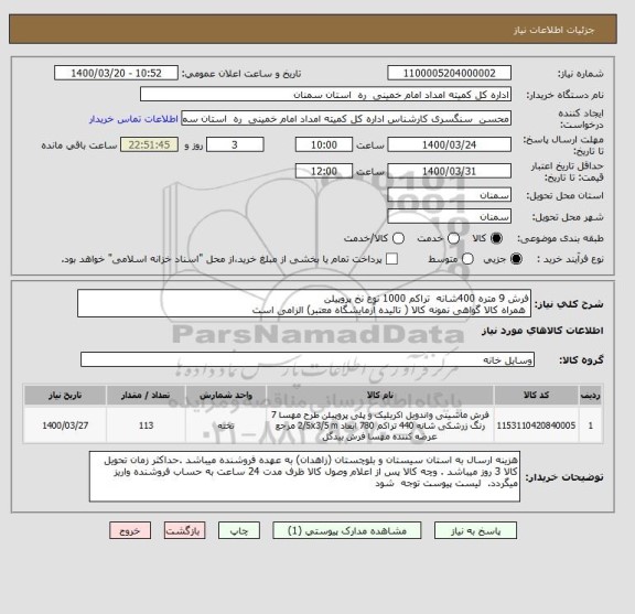 استعلام فرش 9 متره 400شانه  تراکم 1000 نوع نخ پروپیلن      
 همراه کالا گواهی نمونه کالا ( تائیده آزمایشگاه معتبر) الزامی است 