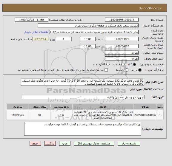 استعلام 50 کارتن کاغذ چاپگر 132 ستونی تک نسخه ایی با ابعاد 28*38 -70 گرمی -با چاپ آجری لوگوی بانک مسکن  2000 برگی -ارسال کالا به عهده فروشنده میباشد .