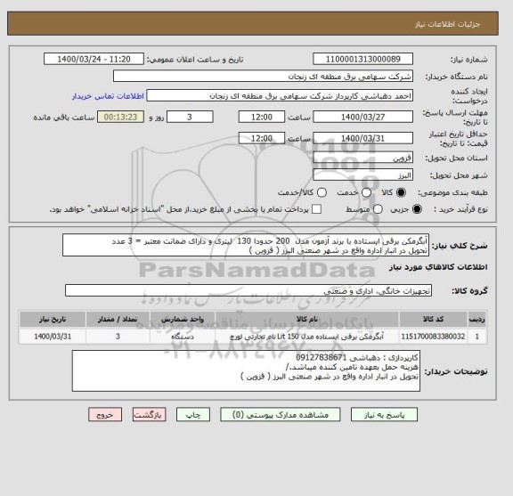 استعلام آبگرمکن برقی ایستاده با برند آزمون مدل  200 حدودا 130  لیتری و دارای ضمانت معتبر = 3 عدد
تحویل در انبار اداره واقع در شهر صنعتی البرز ( قزوین )