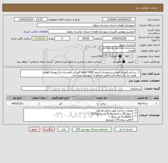 استعلام ساخت قبور به صورت دستمزدی (حدود 1000 قطعه قبر) در آرامستان باغ بهشت قوچان 
قیمت یک قبر اعلام گردد.تامین مصالح با شهرداری میباشد.
