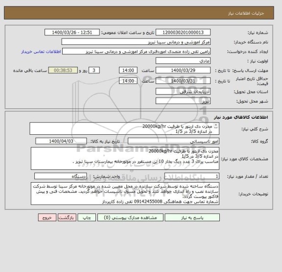 استعلام مخزن دی اریتور با ظرفیت 20000kg/hr 
در اندازه 3/5 در 1/5 
مناسب برای 3 عدد دیگ بخار 10 تن مستقرر در موتورخانه بیمارستان سینا تبریز