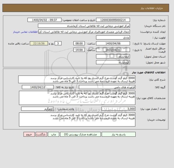 استعلام 3000 کیلو گرم گوشت مرغ گرم کشتار روز که به تایید کارشناس مرکز برسد
هزینه ارسال به عهده فروشنده می باشد پرداخت 3 الی 5 ماه می باشد