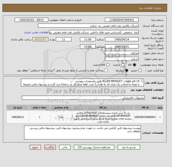 استعلام 10 قلم قطعات ALLEN BRADLEY طبق مشخصات پیوست.
با توجه به انتخاب یک ایران کد به تعداد 1 عدد، لطفا مبلغ کل در سامانه ثبت گردد و پیشنهاد مالی ضمیمه گردد.