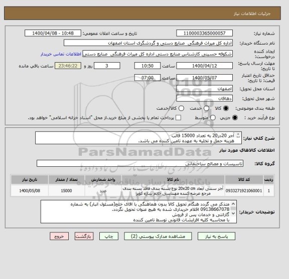 استعلام آجر 20در20 به تعداد 15000 قالب
هزینه حمل و تخلیه به عهده تامین کننده می باشد.
محل تخلیه کالا بنا به درخواست فرق می کند.