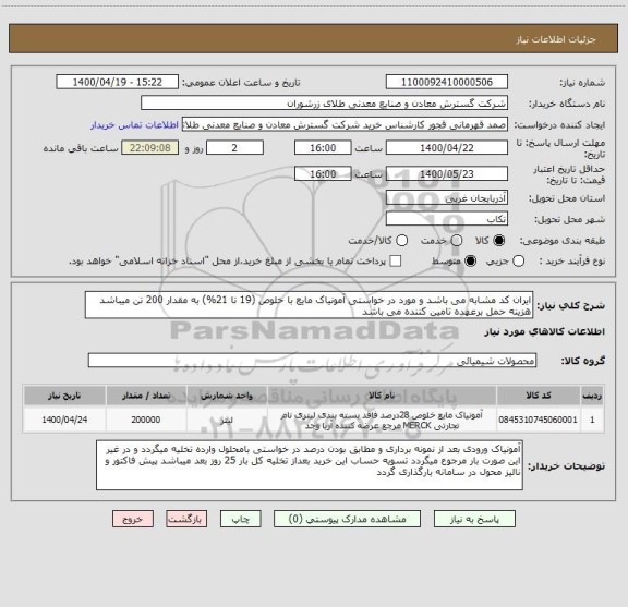 استعلام ایران کد مشابه می باشد و مورد در خواستی آمونیاک مایع با خلوص (19 تا 21%) به مقدار 200 تن میباشد هزینه حمل برعهده تامین کننده می باشد 