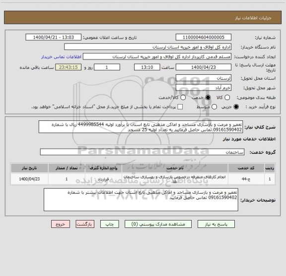 استعلام تعمیر و مرمت و بازسازی مساجد و اماکن مذهبی تابع استان با برآورد اولیه 4499985544 ریال با شماره 09161590402 تماس حاصل فرمایید به تعداد اولیه 25 مسجد 