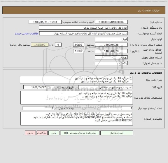 استعلام میلگرد 10  یک تن و نیم اصفهان میانه و یا نیشابور
میلگرد 20  یک تن اصفهان میانه و یا نیشابور

