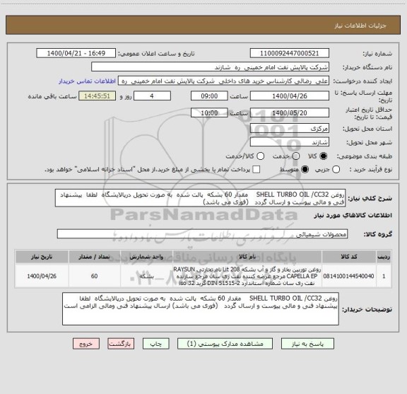 استعلام روغن SHELL TURBO OIL /CC32    مقدار 60 بشکه  پالت شده  به صورت تحویل درپالایشگاه  لطفا  پیشنهاد فنی و مالی پیوست و ارسال گردد   (فوری می باشد)