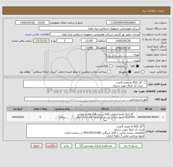 استعلام 'گاز R22 به مقدار 5عدد.
ایران کد صرفا جهت تشابه.
اطلاعات بیشتر تماس با آقای میرگلی 09122010186 در ساعت اداری.
نحوه پرداخت مالی 3 ماهه اداری.