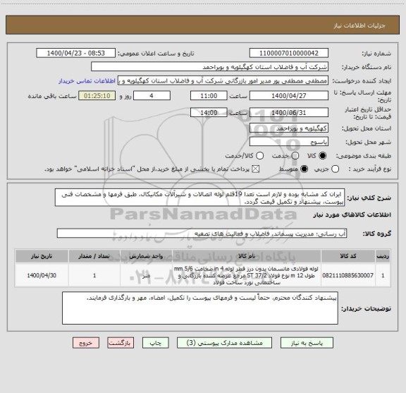 استعلام  ایران کد مشابه بوده و لازم است تعدا 19قلم لوله اتصالات و شیرآلات مکانیکال، طبق فرمها و مشخصات فنی پیوست، پیشنهاد و تکمیل قیمت گردد.