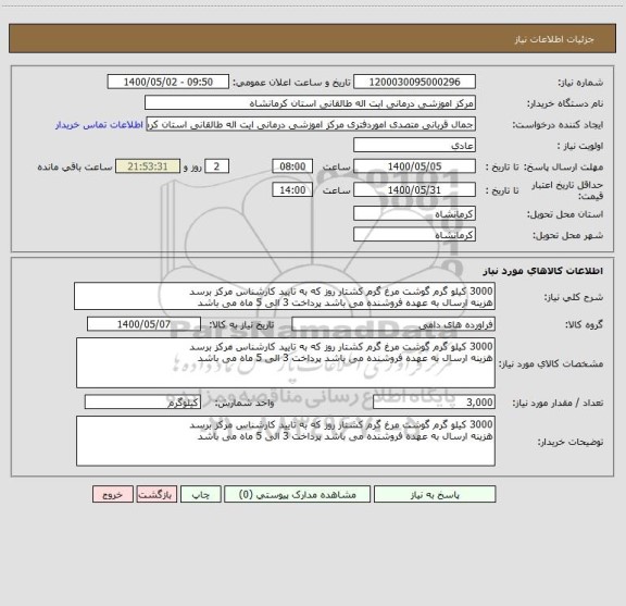 استعلام 3000 کیلو گرم گوشت مرغ گرم کشتار روز که به تایید کارشناس مرکز برسد
هزینه ارسال به عهده فروشنده می باشد پرداخت 3 الی 5 ماه می باشد