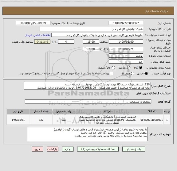 استعلام 120  لیتر فسفریک اسید 85 درصد آزمایشگاهی . درخواست ضمیمه است
یران کد ها مشابه میباشد ( جهت هماهنگی   07731682108 ) اولویت با محصولات ایرانی میباشد