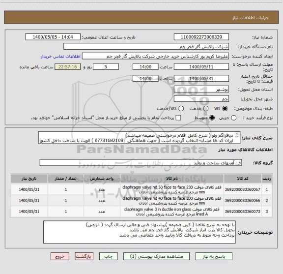 استعلام دیافراگم ولو ( شرح کامل اقلام درخواستی ضمیمه میباشد)
ایران کد ها مشابه انتخاب گردیده است ( جهت هماهنگی   07731682108 ) الویت با ساخت داخل کشور میباشد