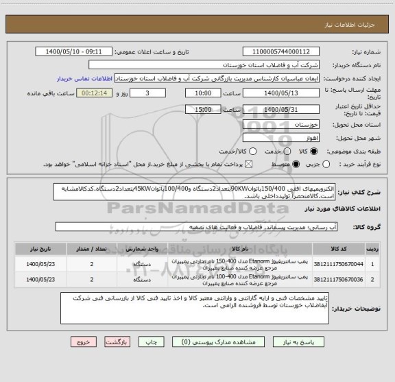 استعلام الکتروپمپهای افقی 150/400باتوان90KWبتعداد2دستگاه و100/400باتوان45KWبتعداد2دستگاه.کدکالامشابه است.کالامنحصراً تولیدداخلی باشد.