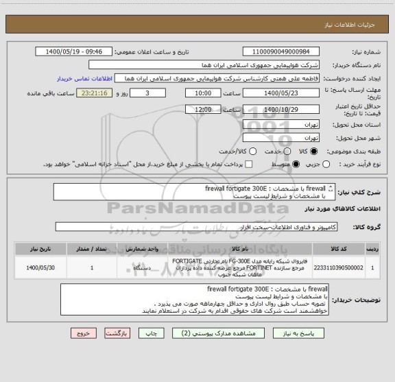 استعلام firewall با مشخصات : firewall fortigate 300E
با مشخصات و شرایط لیست پیوست 
 انتخاب ایران کد صرفاً به علت تشابه با کالای درخواستی می باشد