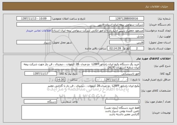 استعلام خرید یک دستگاه پکیج ایران رادیاتور L28FF  دو مبدل ،28 کیلووات ، دیجیتال ، فن دار جهت شرکت بیمه ایران شعبه استهبان (419)