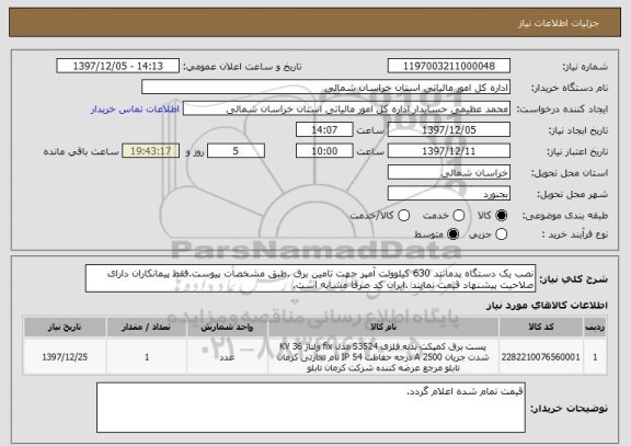 استعلام نصب یک دستگاه پدمانتد 630 کیلوولت آمپر جهت تامین برق .طبق مشخصات پیوست.فقط پیمانکاران دارای صلاحیت پیشنهاد قیمت نمایند .ایران کد صرفا مشابه است.