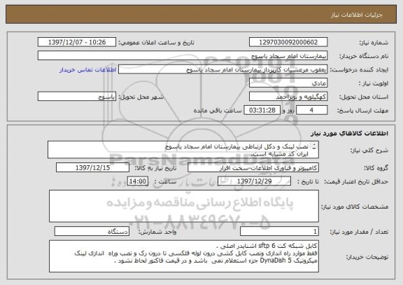 استعلام نصب لینک و دکل ارتباطی بیمارستان امام سجاد یاسوج
ایران کد مشابه است.
فایل درخواستی پیوست می باشد  .
پیش فاکتور حتما پیوست گردد.

