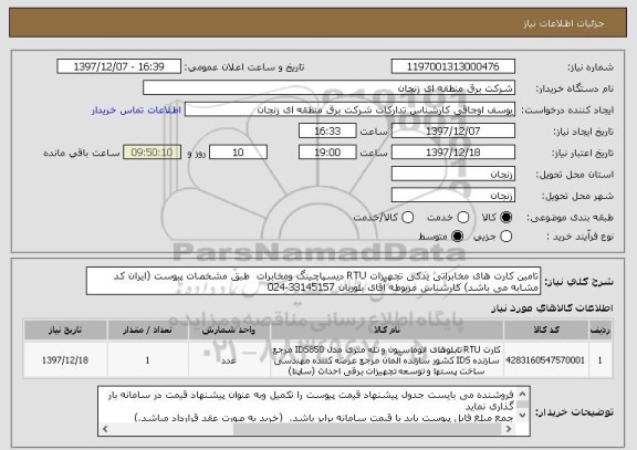 استعلام تامین کارت های مخابراتی یدکی تجهیزات RTU دیسپاچینگ ومخابرات  طبق مشخصات پیوست (ایران کد مشابه می باشد) کارشناس مربوطه آقای بلوریان 33145157-024