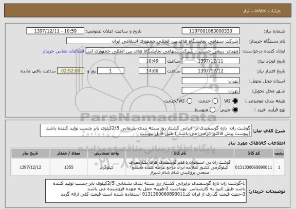 استعلام گوشت ران  تازه گوسفندی نر  ایرانی کشتار روز بسته بندی بشقابی 2/5کیلوی بابر چسب تولید کننده باشد
(پیوست پیش فاکتور الزامی می باشد ) طبق فایل پیوست  