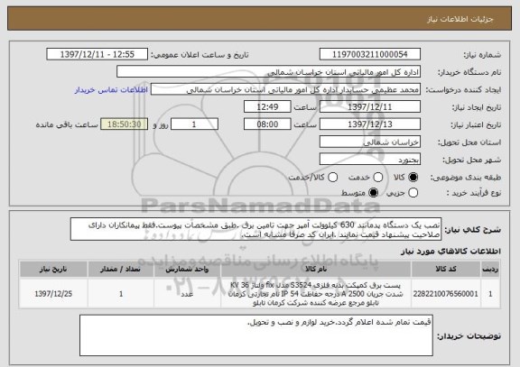 استعلام نصب یک دستگاه پدمانتد 630 کیلوولت آمپر جهت تامین برق .طبق مشخصات پیوست.فقط پیمانکاران دارای صلاحیت پیشنهاد قیمت نمایند .ایران کد صرفا مشابه است.
