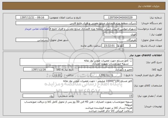 استعلام کاور مسلح جهت تعمیرات طولی نوار نقاله
تسویه صورتحساب بصورت اعتباری
طی 40 الی 50 روز کاری پس از تحویل کامل کالا و دریافت صورتحساب مربوطه