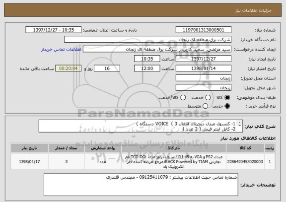 استعلام 1- کنسول مبدل دیجیتال انتقال VOICE  ( 3 دستگاه ) 
2- کابل اینتر فیس ( 2 عدد ) 
3- نصب و راه اندازی کامل پروژه 
4- محل نصب دستگاه در پست گیلوان 