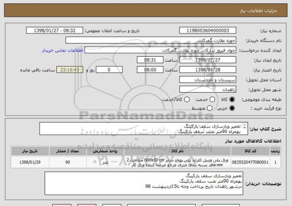 استعلام تعمیر وبازسازی سقف پارکینگ
بهمراه 90متر نصب سقف پارکینگ
درشهر زاهدان تاریخ پرداخت وجه تا15اردیبهشت 98