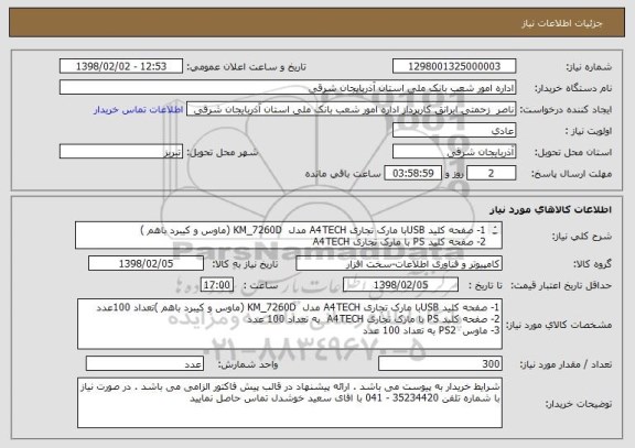 استعلام 1-	صفحه کلید USBبا مارک تجاری A4TECH مدل  KM_7260D (ماوس و کیبرد باهم )
2-	صفحه کلید PS با مارک تجاری A4TECH   
3-	ماوس  PS2  
