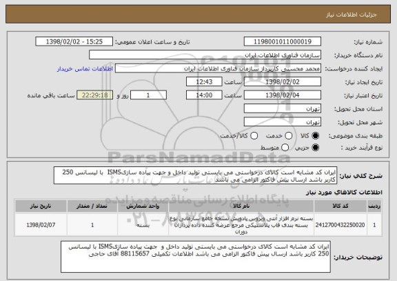 استعلام ایران کد مشابه است کالای درخواستی می بایستی تولید داخل و جهت پیاده سازیISMS  با لیسانس 250 کاربر باشد ارسال پیش فاکتور الزامی می باشد 