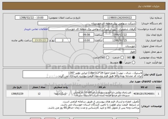 استعلام لاستیک ، شال ، تیوپ ( نقش جلو) 24*12(18pr) ایرانی تولید 1397
ایران کد مشابه بوده وکالا طبق فرم پیشنهاد قیمت پیوست خریداری می گردد .