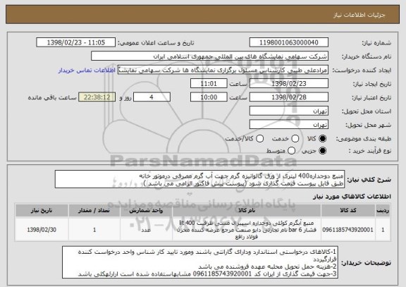 استعلام منبع دوجداره400 لیتری از ورق گالوانیزه گرم جهت آب گرم مصرفی درموتور خانه 
طبق فایل پیوست قیمت گذاری شود (پیوست پیش فاکتور الزامی می باشد )