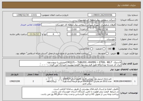 استعلام لاستیک  13R22/5 – TUBLESS –RADIAL – STEEL  BELTمیشلن یا بریجستون
ایران کد مشابه بوده وکالا طبق فرم پیشنهاد قیمت پیوست خریداری می گردد .