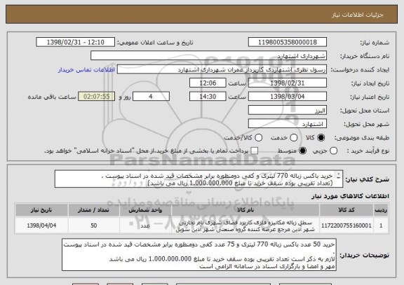 استعلام خرید باکس زباله 770 لیتری و کفی دومنظوره برابر مشخصات قید شده در اسناد پیوست . 
(تعداد تقریبی بوده سقف خرید تا مبلغ 1.000.000.000 ریال می باشد)
