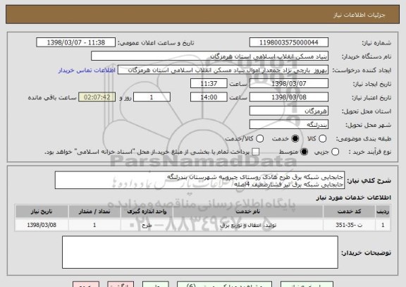 استعلام جابجایی شبکه برق طرح هادی روستای چیروییه شهرستان بندرلنگه
جابجایی شبکه برق تیر فشارضعیف	4اصله	