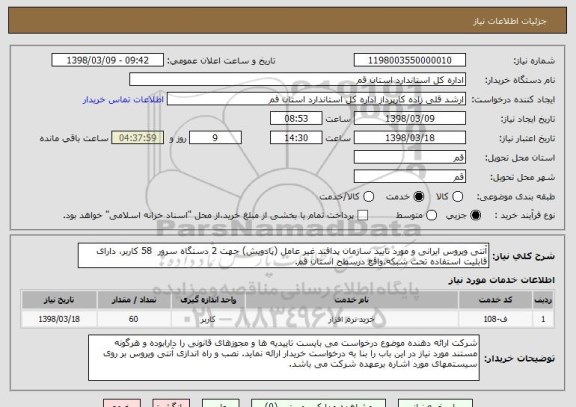 استعلام آنتی ویروس ایرانی و مورد تایید سازمان پدافند غیر عامل (پادویش) جهت 2 دستگاه سرور  58 کاربر، دارای قابلیت استفاده تحت شبکه،واقع درسطح استان قم.