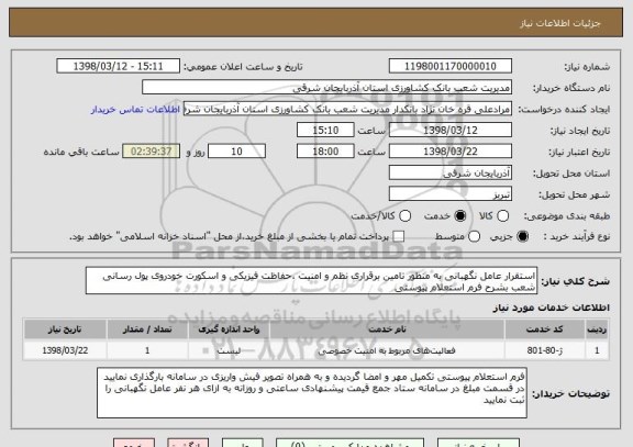 استعلام استقرار عامل نگهبانی به منظور تامین برقراری نظم و امنیت ،حفاظت فیزیکی و اسکورت خودروی پول رسانی شعب بشرح فرم استعلام پیوستی