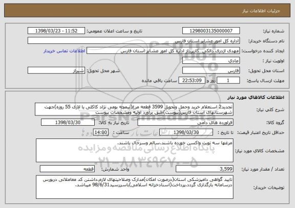 استعلام تجدید2 استعلام خرید وحمل وتحویل 3599 قطعه مرغ(نیمچه بومی نژاد کاکلی یا لاری 55 روزه)جهت شهرستانهای استان فارس(پیوست)طبق برآورد اولیه ومشخصات پیوست
