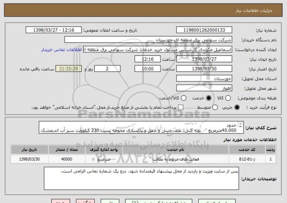 استعلام حدود
40.000مترمربع	    بوته کنی، علف چینی و حمل و پاکسازی محوطه پست 230 کیلوولت سبز آب اندیمشک م خروج کامل کامل محوطه بشر ح ذیل : 


