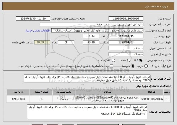 استعلام لپ تاپ لنووی آیدیا پد i330 i3 با مشخصات فایل ضمیمه جمعا به تعداد 35 دستگاه و لپ تاپ لنووی آیدیاپد مدل 330i5  به تعداد یک دستگاه طبق فایل ضمیمه
