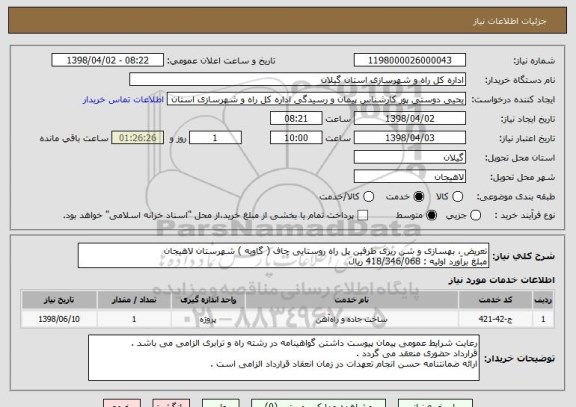 استعلام تعریض ، بهسازی و شن ریزی طرفین پل راه روستایی چاف ( گاویه ) شهرستان لاهیجان 
مبلغ برآورد اولیه : 418/346/068 ریال 