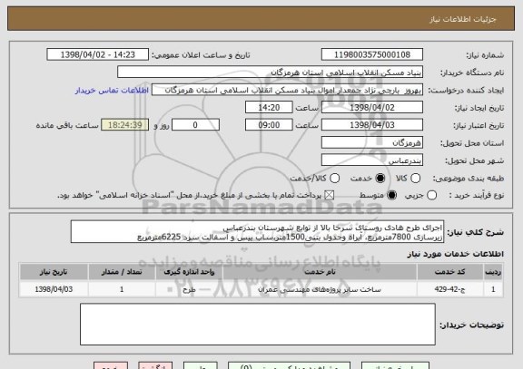 استعلام اجرای طرح هادی روستای سرخا بالا از توابع شهرستان بندرعباس
زیرسازی 7800مترمربع، آبراه وجدول بتنی1500متر،ساب بیس و آسفالت سرد 6225مترمربع 