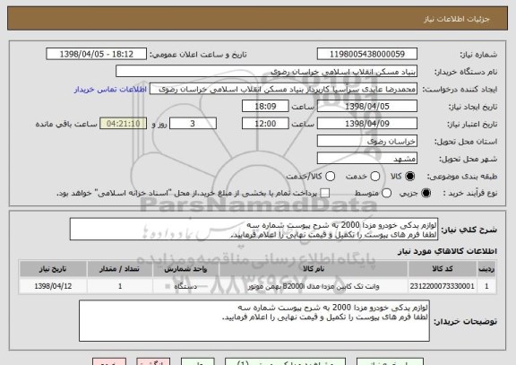 استعلام لوازم یدکی خودرو مزدا 2000 به شرح پیوست شماره سه
لطفا فرم های پیوست را تکمیل و قیمت نهایی را اعلام فرمایید.