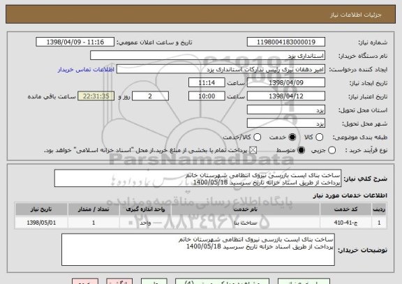 استعلام ساخت بنای ایست بازرسی نیروی انتظامی شهرستان خاتم
پرداخت از طریق اسناد خزانه تاریخ سرسید 1400/05/18